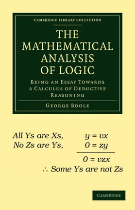 The Mathematical Analysis of Logic Being an Essay Towards a Calculus of Deductive Reasoning Cambridge Library Collection  Mathematics
