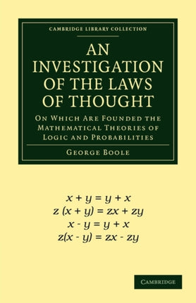 An Investigation of the Laws of Thought On Which Are Founded the Mathematical Theories of Logic and Probabilities Cambridge Library Collection  Mathematics