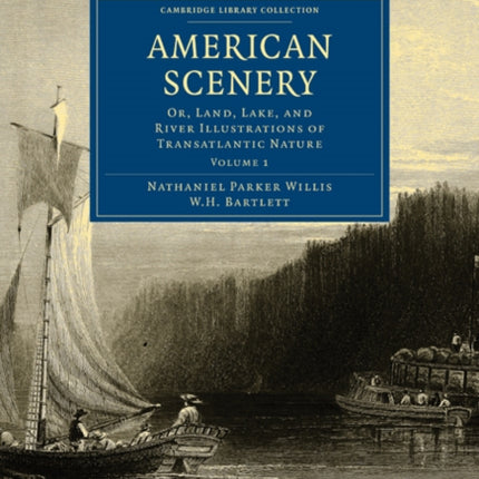 American Scenery Or Land Lake and River Illustrations of Transatlantic Nature Volume 1 Cambridge Library Collection  North American History