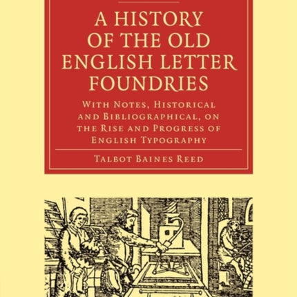 A History of the Old English Letter Foundries With Notes Historical and Bibliographical on the Rise and Progress of English Typography Cambridge  of Printing Publishing and Libraries