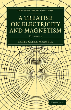 A Treatise on Electricity and Magnetism Volume 1 Cambridge Library Collection  Physical Sciences
