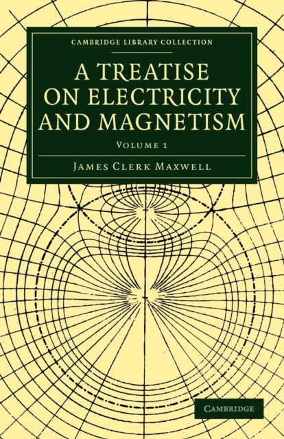A Treatise on Electricity and Magnetism Volume 1 Cambridge Library Collection  Physical Sciences