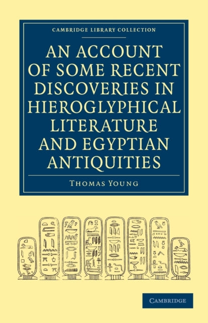 An Account of Some Recent Discoveries in Hieroglyphical Literature and Egyptian Antiquities Including the Authors Original Alphabet as Extended by  Cambridge Library Collection  Egyptology