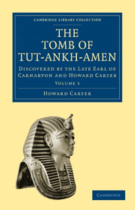 The Tomb of TutAnkhAmen Discovered by the Late Earl of Carnarvon and Howard Carter Volume 3 Cambridge Library Collection  Archaeology