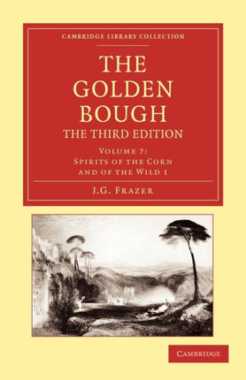 The Golden Bough The Third Edition Volume 7 Spirits of the Corn and of the Wild 1 Cambridge Library Collection  Classics