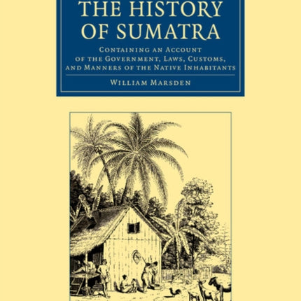 The History of Sumatra: Containing an Account of the Government, Laws, Customs, and Manners of the Native Inhabitants