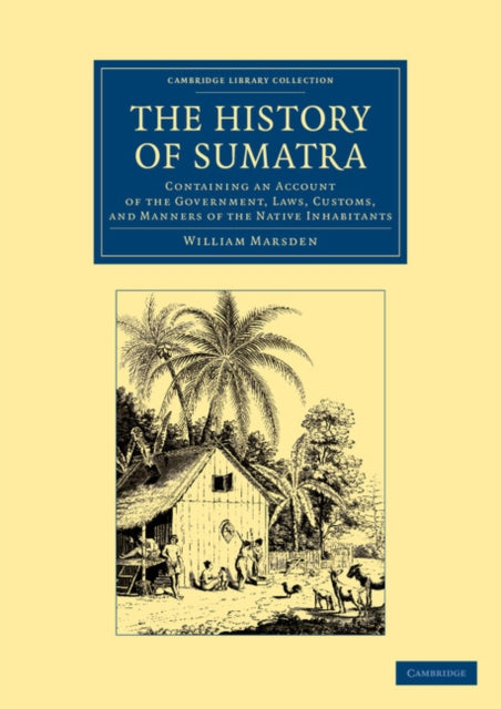 The History of Sumatra: Containing an Account of the Government, Laws, Customs, and Manners of the Native Inhabitants