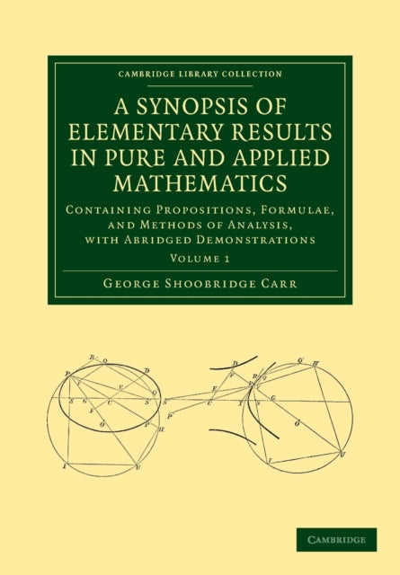 A Synopsis of Elementary Results in Pure and Applied Mathematics Containing Propositions Formulae And Methods Of Analysis With Abridged  Cambridge Library Collection  Mathematics