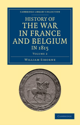 History of the War in France and Belgium in 1815 Vol 2 of 2 Containing Minute Details of the Battles of QuatreBras Ligny Wavre and Waterloo