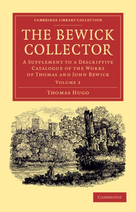 The Bewick Collector A Supplement To A Descriptive Catalogue Of The Works Of Thomas And John Bewick Volume 2 Cambridge Library Collection  Art and Architecture