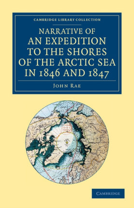 Narrative of an Expedition to the Shores of the Arctic Sea in 1846 and 1847 Cambridge Library Collection  Polar Exploration