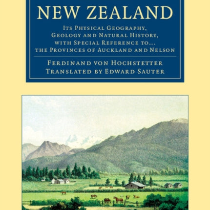 New Zealand Its Physical Geography Geology And Natural History With Special Reference To   The Provinces Of Auckland And Nelson Cambridge Library Collection  Earth Science