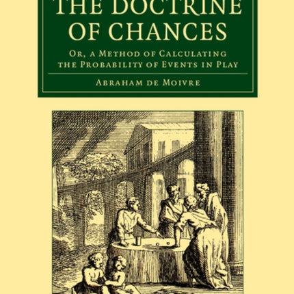 The Doctrine of Chances Or A Method Of Calculating The Probability Of Events In Play Cambridge Library Collection  Mathematics