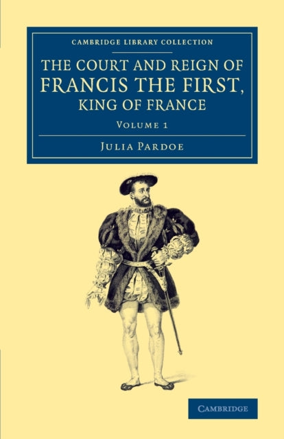 The Court and Reign of Francis the First, King of France