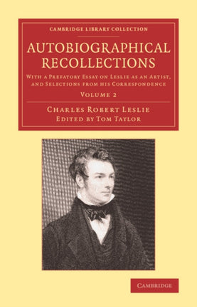 Autobiographical Recollections With A Prefatory Essay On Leslie As An Artist And Selections From His Correspondence Volume 2 Cambridge Library Collection  Art and Architecture