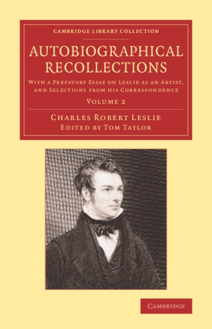 Autobiographical Recollections With A Prefatory Essay On Leslie As An Artist And Selections From His Correspondence Volume 2 Cambridge Library Collection  Art and Architecture