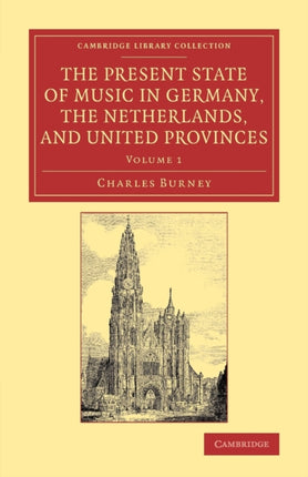 The Present State of Music in Germany the Netherlands and United Provinces Or The Journal Of A Tour Through Those Countries Undertaken To Collect  1 Cambridge Library Collection  Music