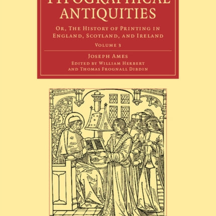 Typographical Antiquities Or The History of Printing in England Scotland and Ireland Volume 3 Cambridge Library Collection  History of Printing Publishing and Libraries