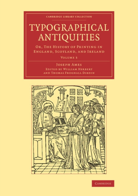 Typographical Antiquities Or The History of Printing in England Scotland and Ireland Volume 3 Cambridge Library Collection  History of Printing Publishing and Libraries