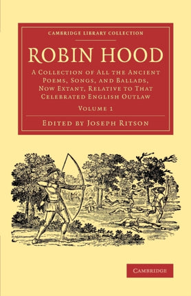 Robin Hood Volume 1 A Collection of All the Ancient Poems Songs and Ballads Now Extant Relative to that Celebrated English Outlaw Cambridge Library Collection  Literary Studies
