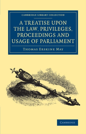 A Treatise upon the Law Privileges Proceedings and Usage of Parliament Cambridge Library Collection  British and Irish History 19th Century