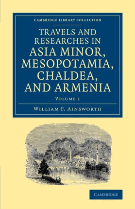 Travels and Researches in Asia Minor Mesopotamia Chaldea and Armenia Volume 1 Cambridge Library Collection  Archaeology
