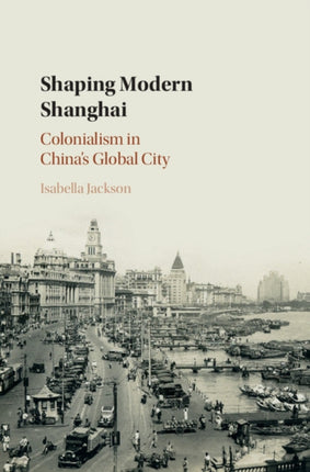 Shaping Modern Shanghai: Colonialism in China's Global City