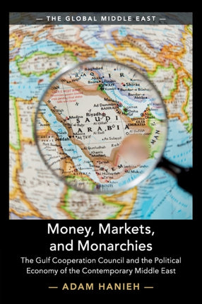 Money, Markets, and Monarchies: The Gulf Cooperation Council and the Political Economy of the Contemporary Middle East