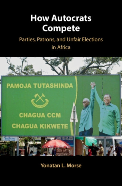 How Autocrats Compete: Parties, Patrons, and Unfair Elections in Africa