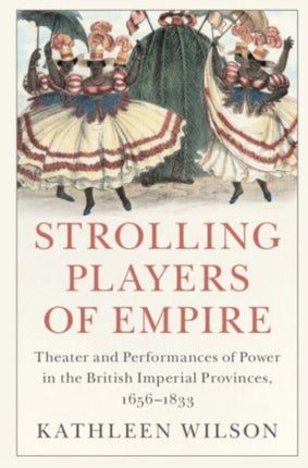 Strolling Players of Empire: Theater and Performances of Power in the British Imperial Provinces, 1656–1833