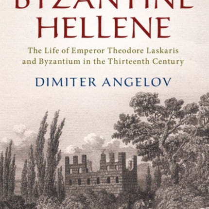 The Byzantine Hellene: The Life of Emperor Theodore Laskaris and Byzantium in the Thirteenth Century