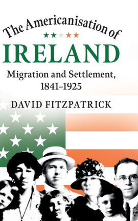 The Americanisation of Ireland: Migration and Settlement, 1841–1925