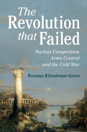 The Revolution that Failed Nuclear Competition Arms Control and the Cold War