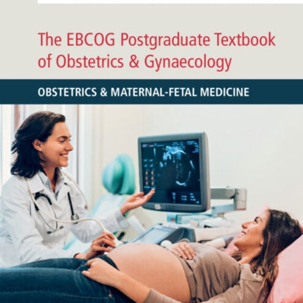 The EBCOG Postgraduate Textbook of Obstetrics & Gynaecology: Obstetrics & Maternal-Fetal Medicine