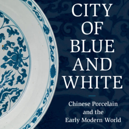 The City of Blue and White: Chinese Porcelain and the Early Modern World