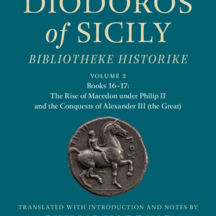 Diodoros of Sicily Bibliotheke Historike Volume 2 Books 1617 The Rise of Macedon under Philip II and the Conquests of Alexander III the Great