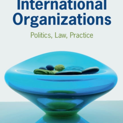 International Organizations: Politics, Law, Practice