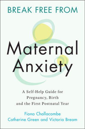 Break Free from Maternal Anxiety: A Self-Help Guide for Pregnancy, Birth and the First Postnatal Year