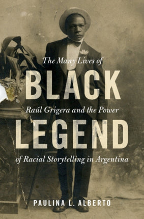 Black Legend: The Many Lives of Raúl Grigera and the Power of Racial Storytelling in Argentina