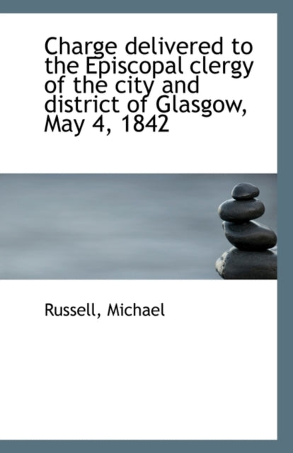 Charge Delivered to the Episcopal Clergy of the City and District of Glasgow May 4 1842