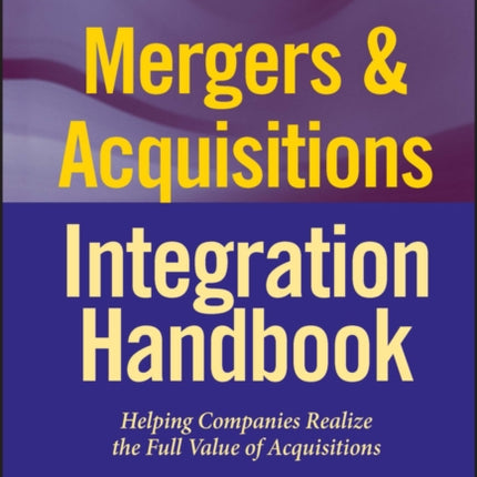 Mergers & Acquisitions Integration Handbook, + Website: Helping Companies Realize The Full Value of Acquisitions