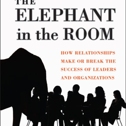 Elephant in the Room: How Relationships Make or Break the Success of Leaders and Organizations