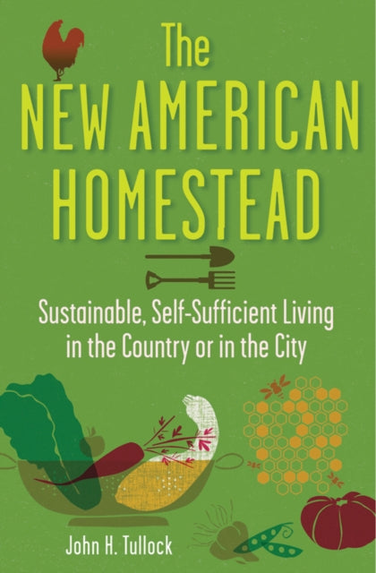 The New American Homestead: Sustainable, Self-sufficient Living in the Country or in the City