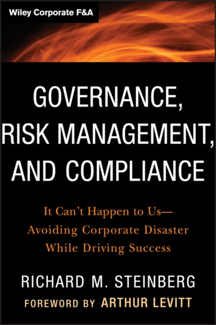 Governance, Risk Management, and Compliance: It Can't Happen to Us--Avoiding Corporate Disaster While Driving Success