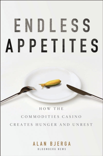 Endless Appetites: How the Commodities Casino Creates Hunger and Unrest