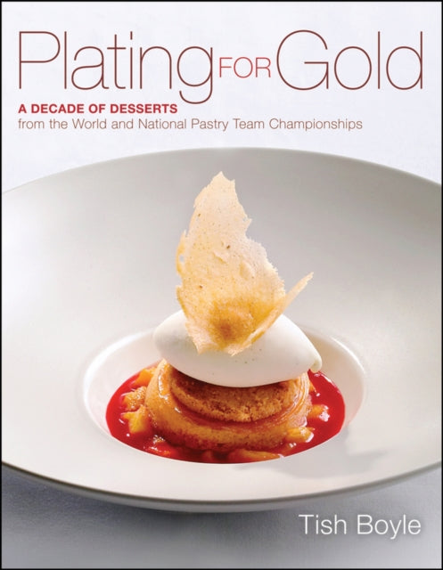 Plating for Gold: A Decade of Dessert Recipes from the World and National Pastry Team Championships