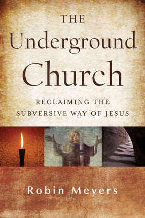 The Underground Church: Reclaiming the Subversive Way of Jesus