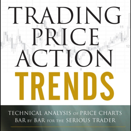 Trading Price Action Trends: Technical Analysis of Price Charts Bar by Bar for the Serious Trader