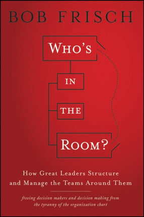 Who's in the Room?: How Great Leaders Structure and Manage the Teams Around Them