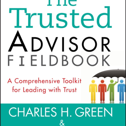 The Trusted Advisor Fieldbook: A Comprehensive Toolkit for Leading with Trust